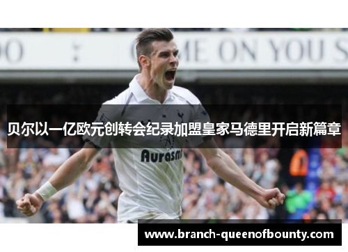 贝尔以一亿欧元创转会纪录加盟皇家马德里开启新篇章